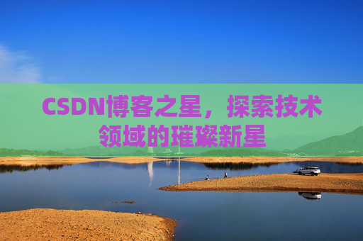 CSDN博客之星，探索技术领域的璀璨新星